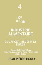 Industrie Alimentaire - Se Lancer, Réussir Et Durer: Manuel de Formation Pour Entreprendre Dans La Transformation Des Produits Alimentaires