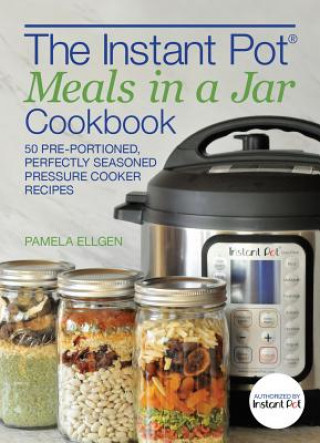 The Instant Pot Meals in a Jar Cookbook: 50 Pre-Portioned, Perfectly Seasoned Pressure Cooker Recipes (Pamela Ellgen)(Puha kötésű)