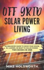 Off Grid Solar Power Living: An Enhanced Guide to Move Your House, Rv, Camper, or Boat to Solar Power (Two Books in One)