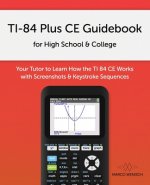 TI-84 Plus CE Guidebook for High School & College: Your Tutor to Learn How The TI 84 works with Screenshots & Keystroke Sequences