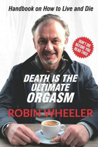 Death Is the Ultimate Orgasm: Handbook on How to Live and Die