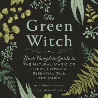 The Green Witch: Your Complete Guide to the Natural Magic of Herbs, Flowers, Essential Oils, and More