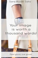 Your Image Is Worth a Thousand Words!: Feel Good, Live Good!