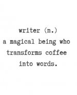 Writer. (N) a Magical Being Who Transforms Coffee Into Words.