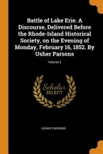 Battle of Lake Erie. a Discourse, Delivered Before the Rhode-Island Historical Society, on the Evening of Monday, February 16, 1852. by Usher Parsons;