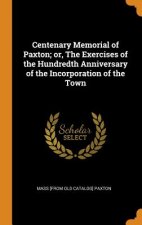 Centenary Memorial of Paxton; Or, the Exercises of the Hundredth Anniversary of the Incorporation of the Town