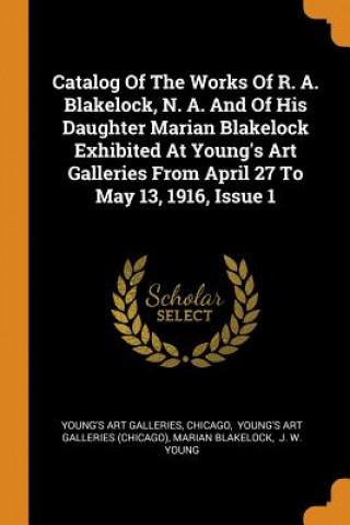 Catalog of the Works of R. A. Blakelock, N. A. and of His Daughter Marian Blakelock Exhibited at Young's Art Galleries from April 27 to May 13, 1916,