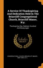 Service of Thanksgiving and Dedication Held in the Briarcliff Congregational Church, Briarcliff Manor, N.Y.