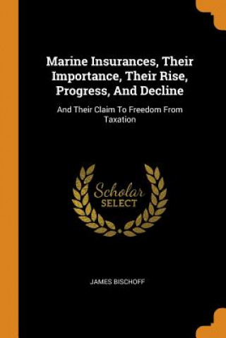 Marine Insurances, Their Importance, Their Rise, Progress, and Decline