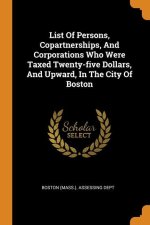 List Of Persons, Copartnerships, And Corporations Who Were Taxed Twenty-five Dollars, And Upward, In The City Of Boston