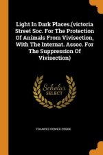 Light in Dark Places.(Victoria Street Soc. for the Protection of Animals from Vivisection, with the Internat. Assoc. for the Suppression of Vivisectio