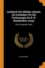Lehrbuch Der Milit r-Chemie, ALS Leitfaden F r Die Vorlesungen Im K. K. Bombardier-Corps