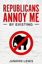 Republicans Annoy Me by Existing