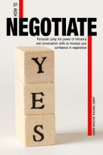 How To Negotiate: Persuade Using The Power of Influence and Conversation Skills to Increase Your Confidence in Negotiation