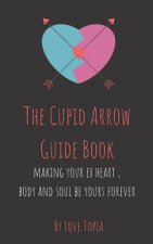 The Cupid Arrow Guide Book: Making Your Ex Heart, Body and Soul Be Yours Forever
