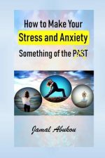 How to Make Your Stress and Anxiety Something of the PAST