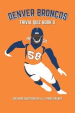 Denver Broncos Trivia Quiz Book 2: 500 More Questions On All Things Orange