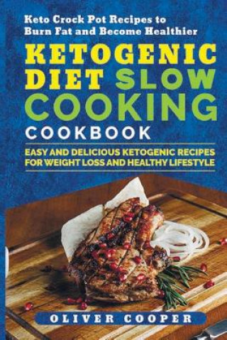 Ketogenic Diet Slow Cooking Cookbook: Easy and Delicious Ketogenic Recipes for Weight Loss and Healthy Lifestyle Keto Crock Pot Recipes to Burn Fat an