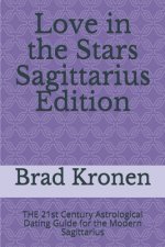 Love in the Stars Sagittarius Edition: THE 21st Century Astrological Dating Guide for the Modern Sagittarius