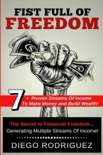 Fist Full of Freedom: 7+ Proven Streams of Income to Make Money and Build Wealth Now!