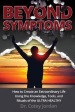 Beyond Symptoms: How to Create an Extraordinary Life Using the Knowledge, Tools, and Rituals of the ULTRA HEALTHY