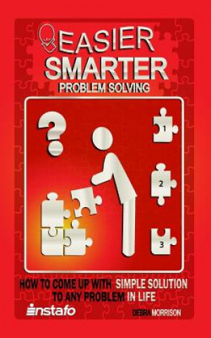 Easier, Smarter Problem Solving: How to Come Up with Simple Solutions to Any Problem in Life