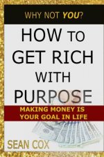 How to Get Rich with Purpose: Making Money Is Your Goal in Life