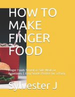 How to Make Finger Food: Finger Foods Served as Side Meals or Appetizers Easy Snacks Perfect for a Party