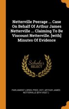 Netterville Peerage ... Case on Behalf of Arthur James Netterville ... Claiming to Be Viscount Netterville. [with] Minutes of Evidence