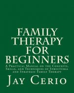 Family Therapy for Beginners: A Practical Manual on the Concepts, Skills, and Techniques of Structural and Strategic Family Therapy