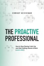 The Proactive Professional: How to Stop Playing Catch Up and Start Getting Ahead at Work (and in Life!)