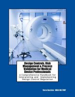 Design Controls, Risk Management & Process Validation for Medical Device Professionals: A Comprehensive Handbook for Interpreting and Implementing Des