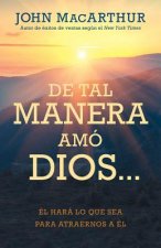 de Tal Manera Amó Dios...: Él Hará Lo Que Sea Para Atraernos a Él