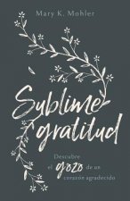 Sublime Gratitud: Descubre El Gozo de Un Corazón Agradecido