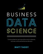 Business Data Science: Combining Machine Learning and Economics to Optimize, Automate, and Accelerate Business Decisions