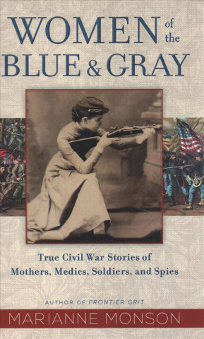 Women of the Blue and Gray: True Civil War Stories of Mothers, Medics, Soldiers, and Spies