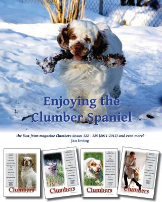 Enjoying the Clumber Spaniel: the Best from magazine Clumbers issues 122 - 125 (2011-2012) and even more!