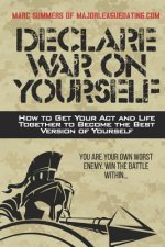 Declare War on Yourself: How to Get Your Act and Life Together to Become a Better Version of Yourself