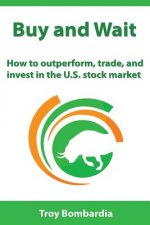 Buy and Wait: How to Outperform, Trade, and Invest in the U.S. Stock Market
