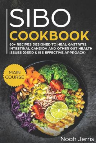 Sibo Cookbook: Main Course - 80+ Recipes Designed to Heal Gastritis, Intestinal Candida and Other Gut Health Issues (Gerd & Ibs Effec
