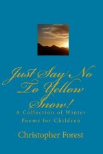 Just Say No To Yellow Snow!: A Collection Of Winter Poems For Children