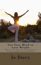 Use Your Mind to Lose Weight: How to Use the Law of Attraction to Lose Weight and Get Healthy.