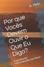 Porque Voc?s Devem Ouvir o Que Eu Digo?: Experi?ncias Sobrenaturais com Deus!