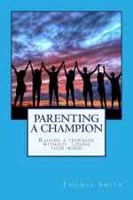 Parenting A Champion: Raising a teenager without losing your mind
