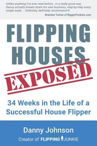 Flipping Houses Exposed: 34 Weeks in the Life of a Successful House Flipper