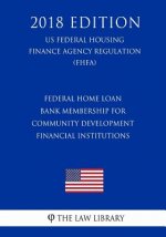 Federal Home Loan Bank Membership for Community Development Financial Institutions (US Federal Housing Finance Agency Regulation) (FHFA) (2018 Edition