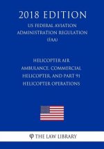 Helicopter Air Ambulance, Commercial Helicopter, and Part 91 Helicopter Operations (Us Federal Aviation Administration Regulation) (Faa) (2018 Edition