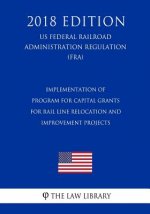 Implementation of Program for Capital Grants for Rail Line Relocation and Improvement Projects (Us Federal Railroad Administration Regulation) (Fra) (