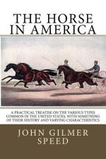 The Horse in America: A practical treatise on the various types common in the United States, with something of their history and varying cha