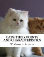 Cats: Their Points and Characteristics: with Curiosities of Cat Life and a Chapter on Feline Elements